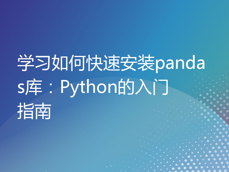 学习如何快速安装pandas库：Python的入门指南