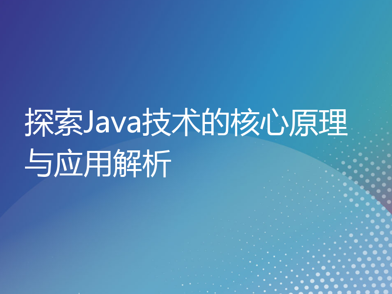 探索Java技术的核心原理与应用解析