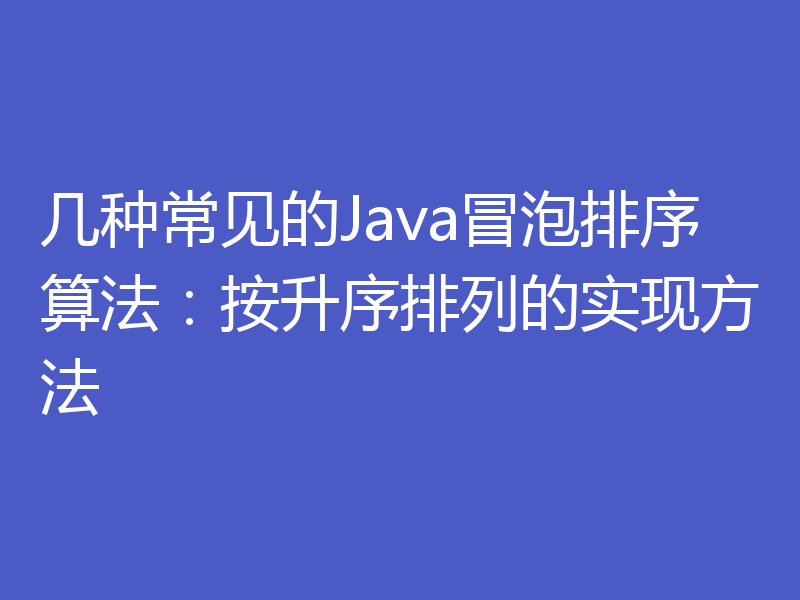 几种常见的Java冒泡排序算法：按升序排列的实现方法