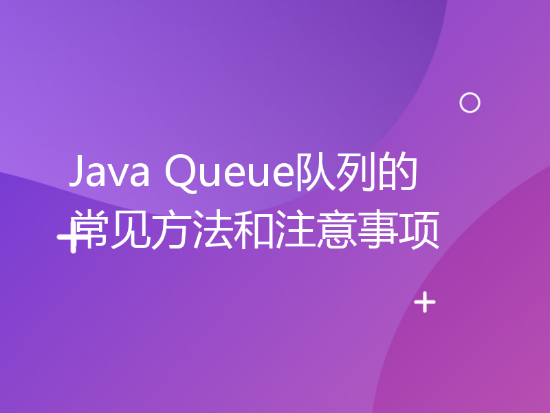 Java Queue队列的常见方法和注意事项