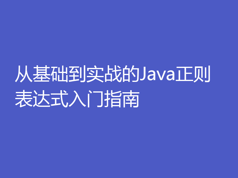 从基础到实战的Java正则表达式入门指南