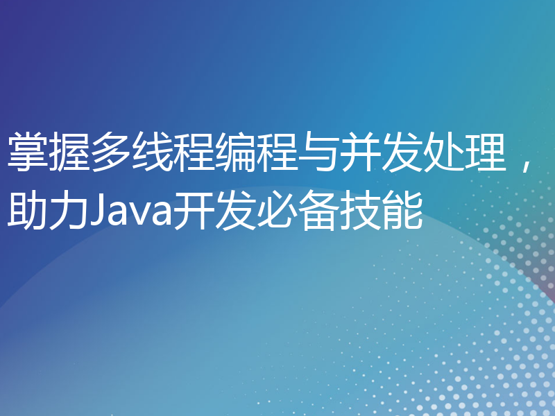 掌握多线程编程与并发处理，助力Java开发必备技能
