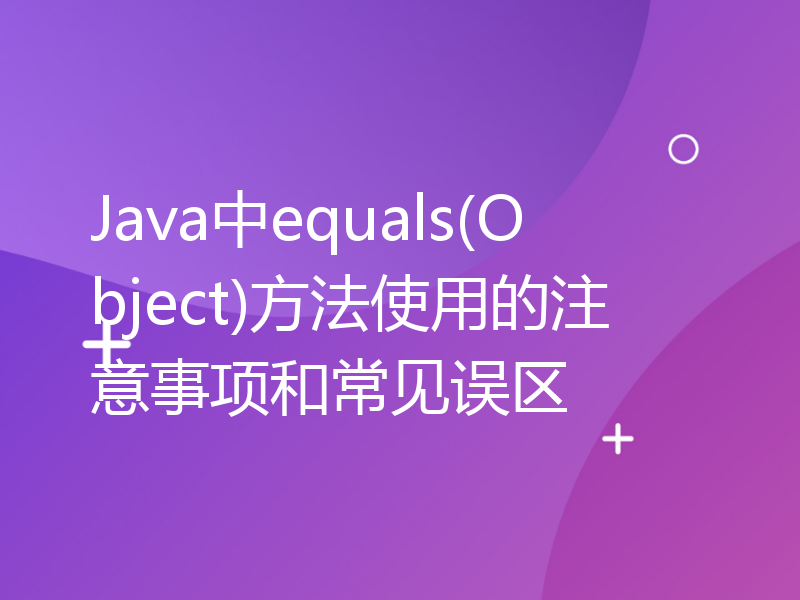 Java中equals(Object)方法使用的注意事项和常见误区