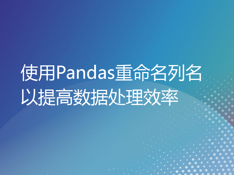 使用Pandas重命名列名以提高数据处理效率