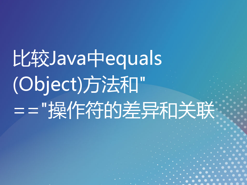 比较Java中equals(Object)方法和