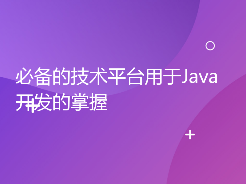 必备的技术平台用于Java开发的掌握