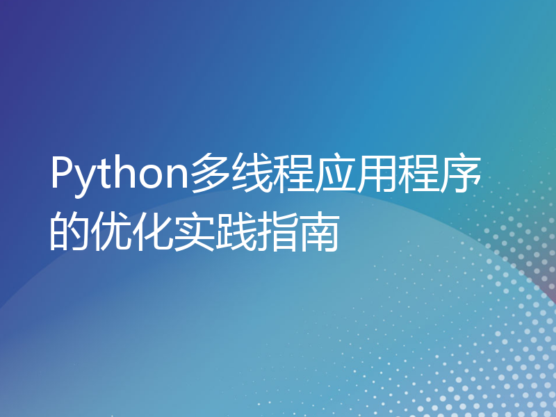 Python多线程应用程序的优化实践指南