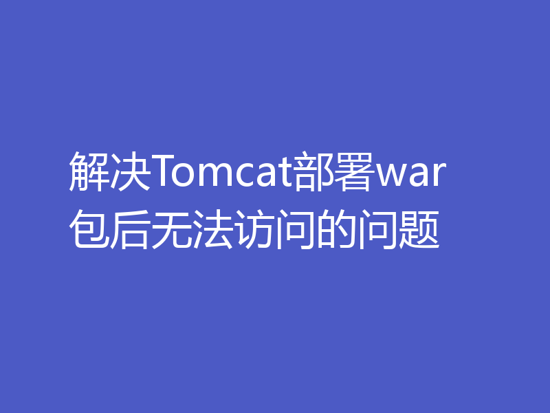 解决Tomcat部署war包后无法访问的问题