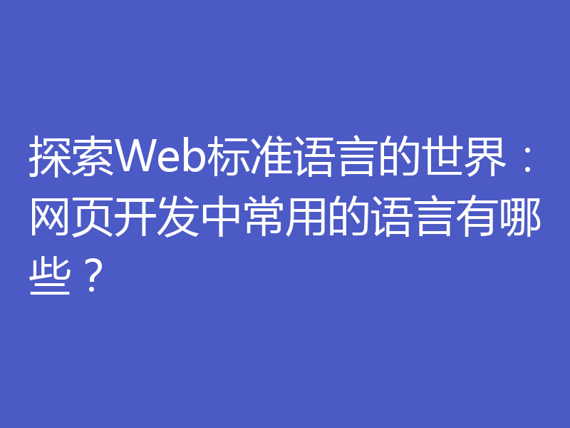 探索Web标准语言的世界：网页开发中常用的语言有哪些？