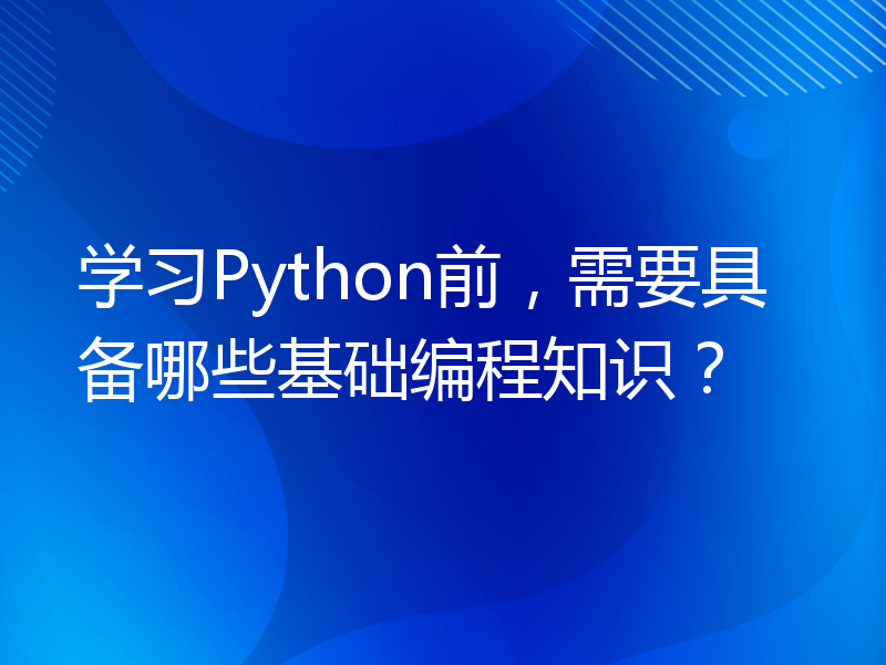 学习Python前，需要具备哪些基础编程知识？
