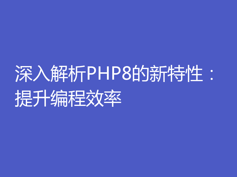 深入解析PHP8的新特性：提升编程效率