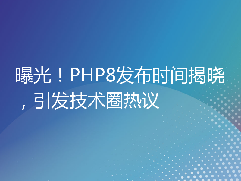 曝光！PHP8发布时间揭晓，引发技术圈热议