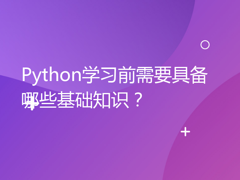Python学习前需要具备哪些基础知识？