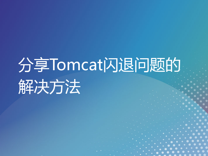分享Tomcat闪退问题的解决方法