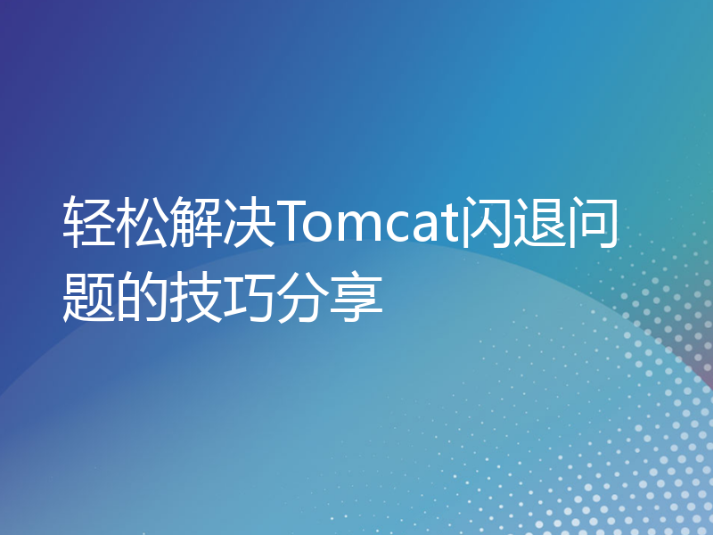 轻松解决Tomcat闪退问题的技巧分享