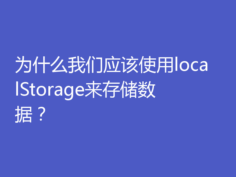 为什么我们应该使用localStorage来存储数据？