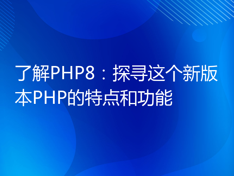 了解PHP8：探寻这个新版本PHP的特点和功能