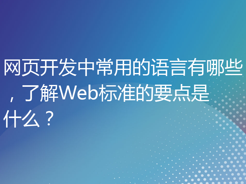 网页开发中常用的语言有哪些，了解Web标准的要点是什么？