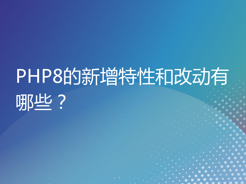 PHP8的新增特性和改动有哪些？