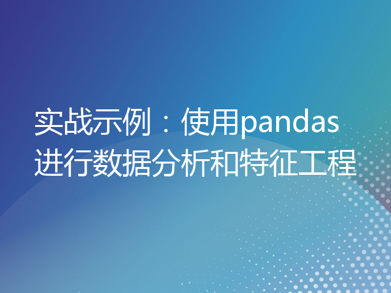 实战示例：使用pandas进行数据分析和特征工程