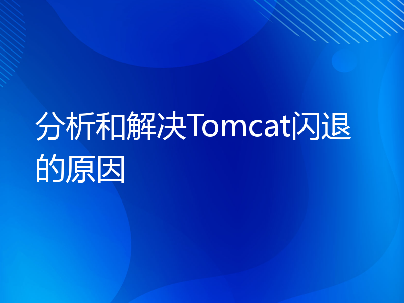 分析和解决Tomcat闪退的原因