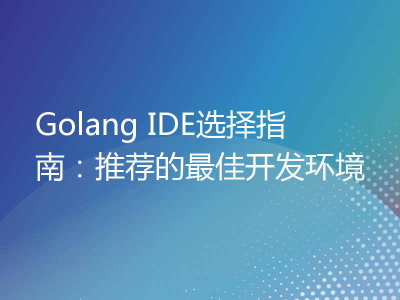 Golang IDE选择指南：推荐的最佳开发环境