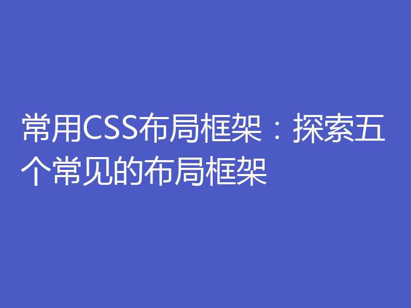 常用CSS布局框架：探索五个常见的布局框架