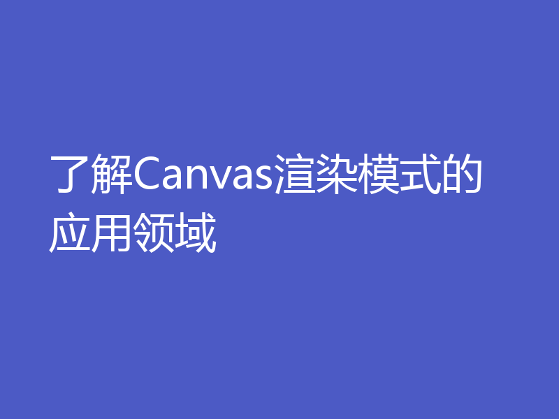 了解Canvas渲染模式的应用领域
