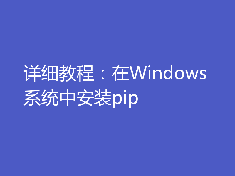 详细教程：在Windows系统中安装pip