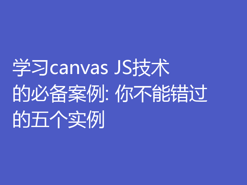 学习canvas JS技术的必备案例: 你不能错过的五个实例