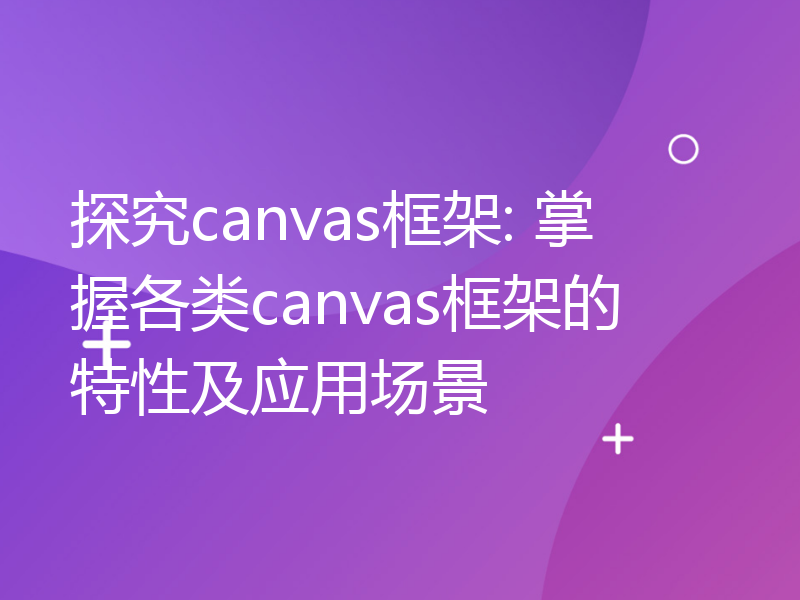 探究canvas框架: 掌握各类canvas框架的特性及应用场景