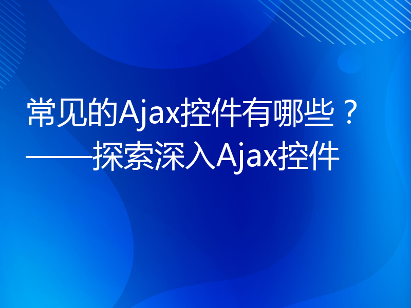 常见的Ajax控件有哪些？——探索深入Ajax控件