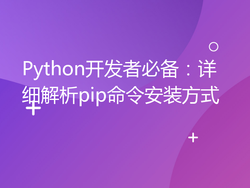 Python开发者必备：详细解析pip命令安装方式