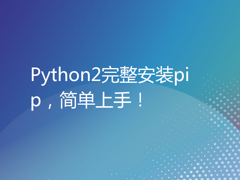 Python2完整安装pip，简单上手！