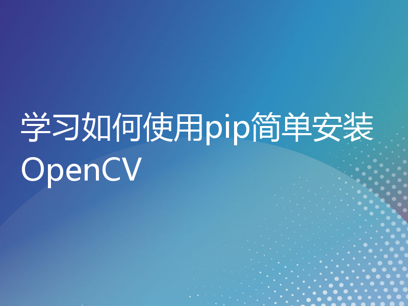 学习如何使用pip简单安装OpenCV