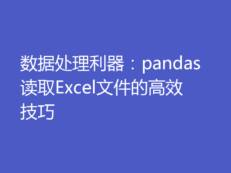 数据处理利器：pandas读取Excel文件的高效技巧