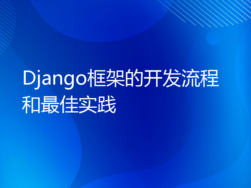 Django框架的开发流程和最佳实践