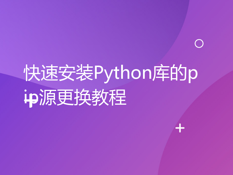 快速安装Python库的pip源更换教程