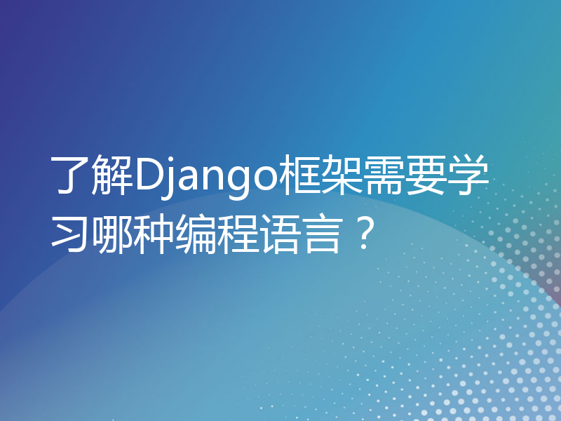 了解Django框架需要学习哪种编程语言？