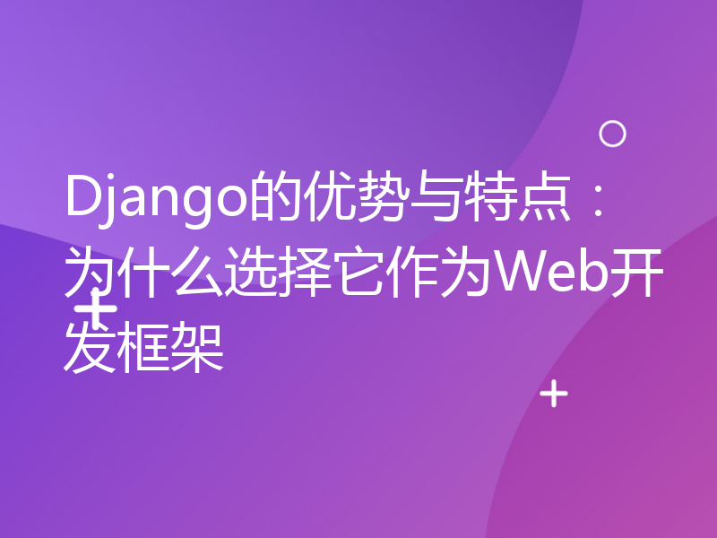 Django的优势与特点：为什么选择它作为Web开发框架