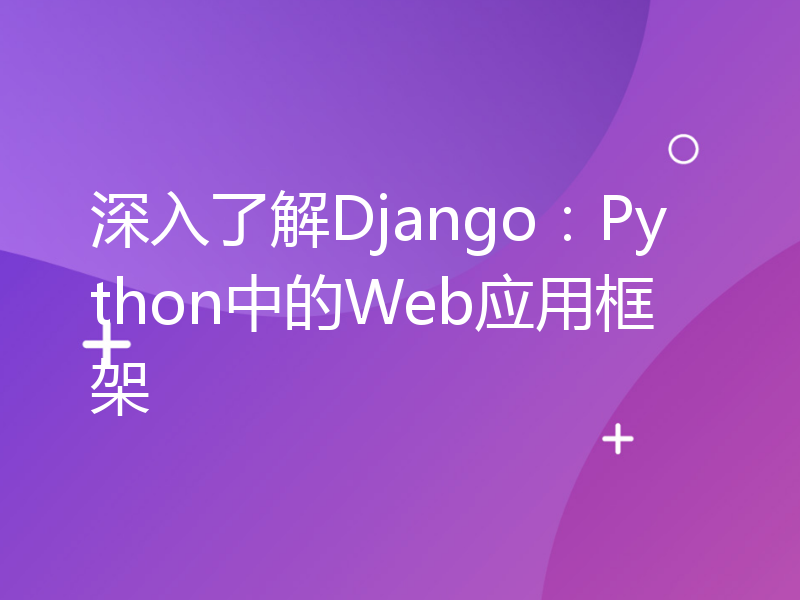深入了解Django：Python中的Web应用框架