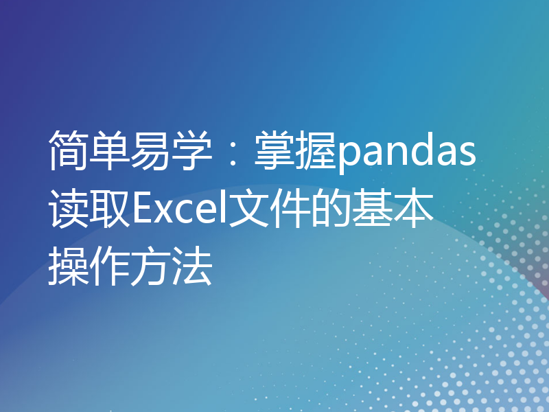 简单易学：掌握pandas读取Excel文件的基本操作方法