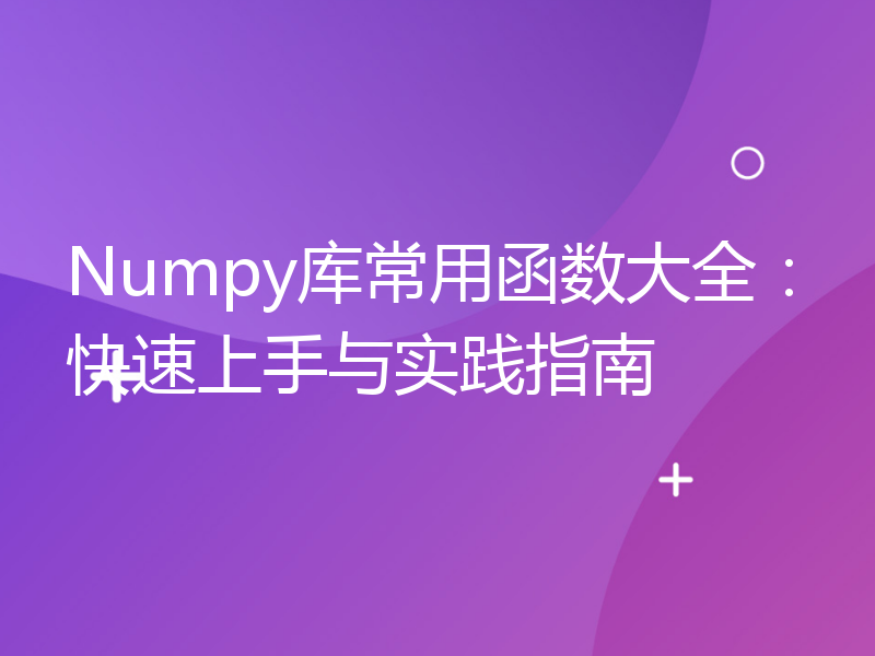 Numpy库常用函数大全：快速上手与实践指南
