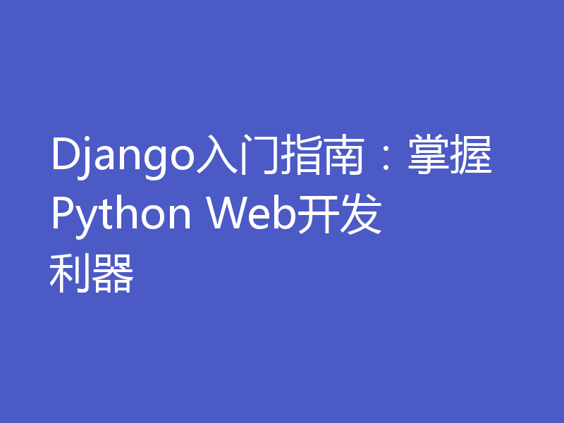 Django入门指南：掌握Python Web开发利器