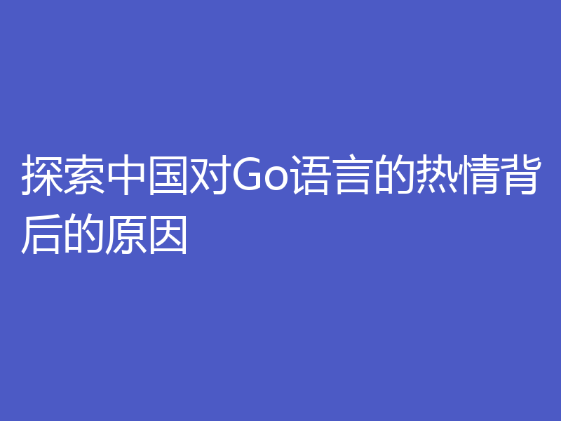 探索中国对Go语言的热情背后的原因