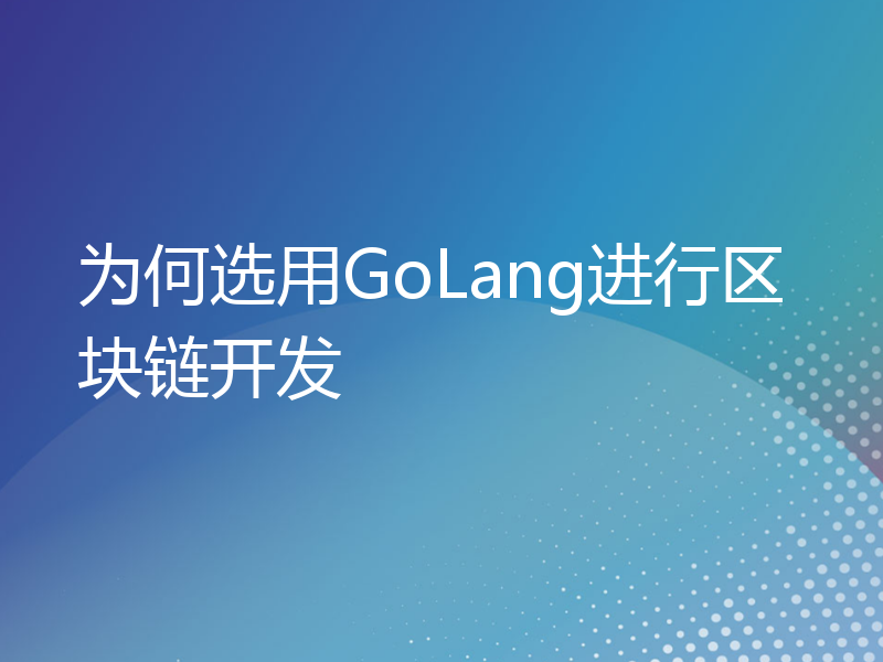 为何选用GoLang进行区块链开发