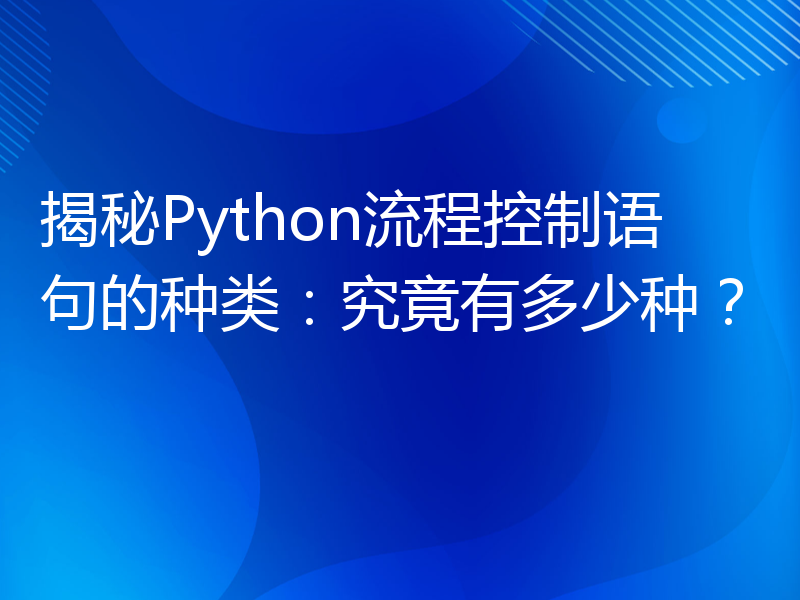 揭秘Python流程控制语句的种类：究竟有多少种？