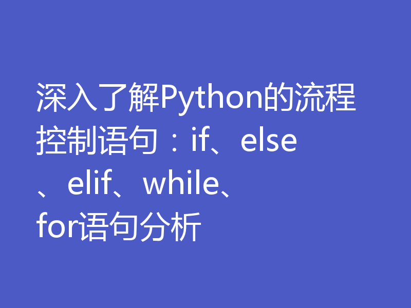 深入了解Python的流程控制语句：if、else、elif、while、for语句分析