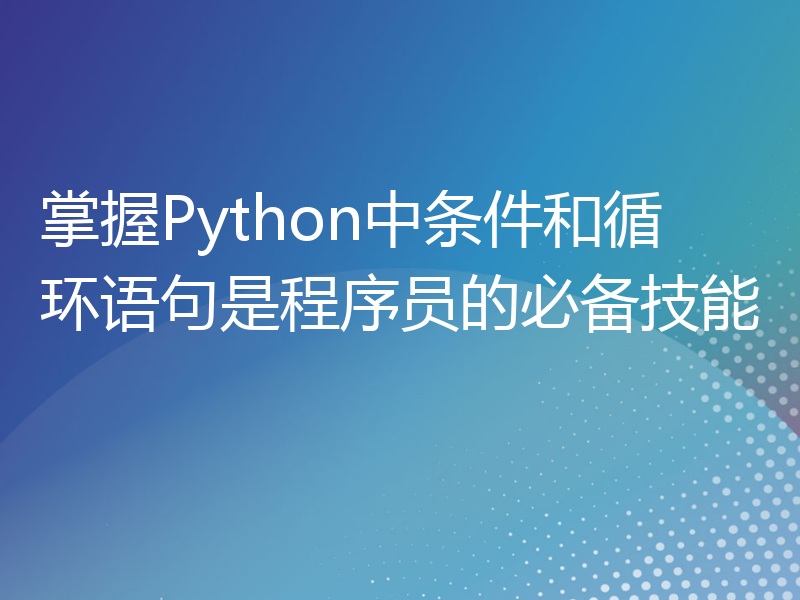 掌握Python中条件和循环语句是程序员的必备技能