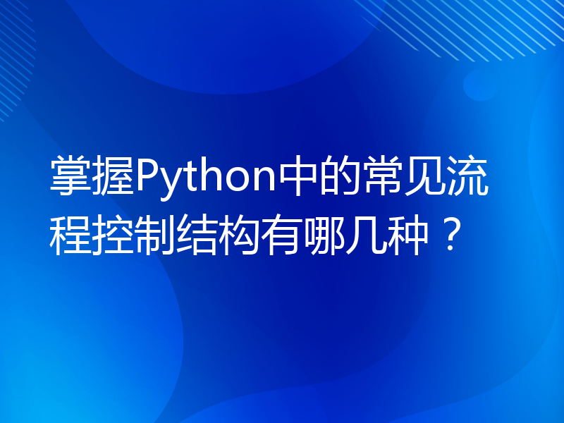 掌握Python中的常见流程控制结构有哪几种？
